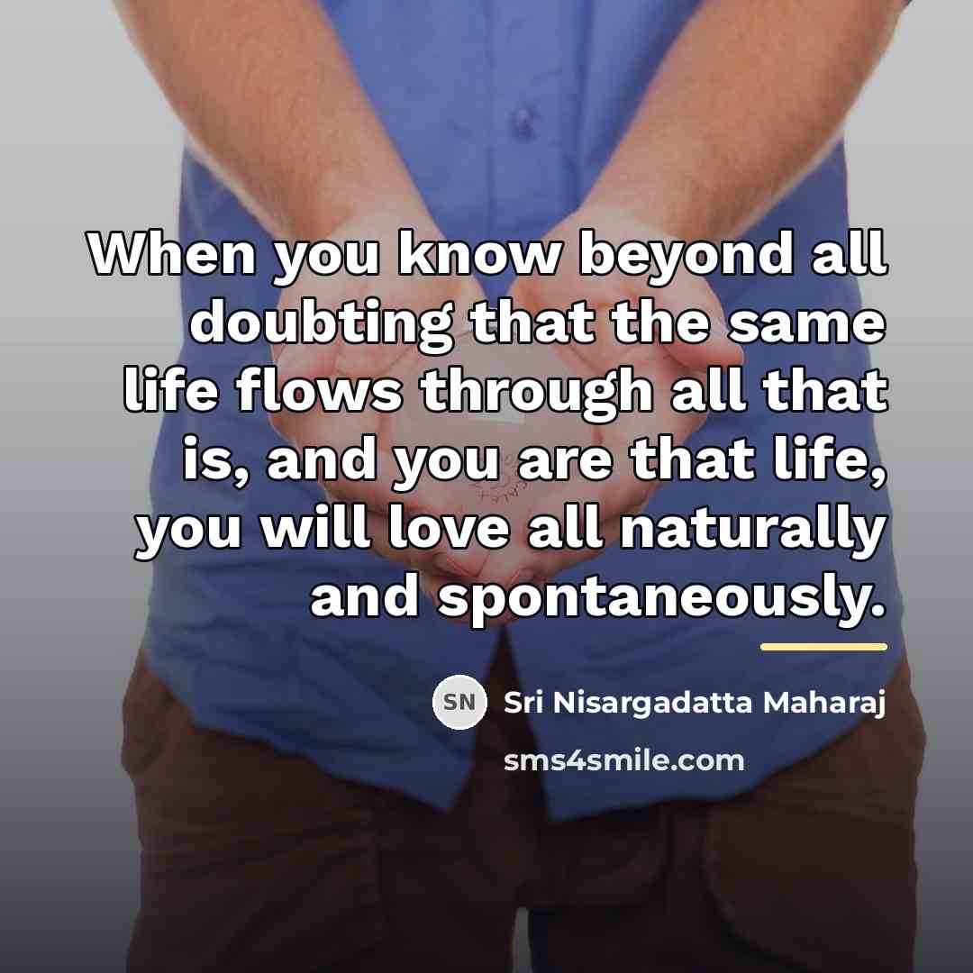 “When you know beyond all doubting that the same life…” quote by Sri Nisargadatta Maharaj
