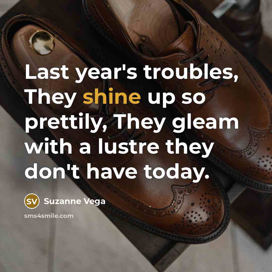 “Last year's troubles, They shine up so prettily, They gleam…” quote by Suzanne Vega
