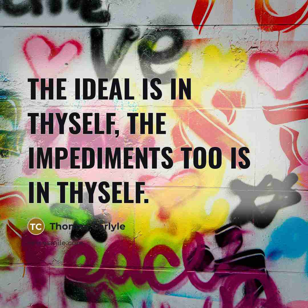 “The Ideal is in thyself, the impediments too is in thyself.” quote by Thomas Carlyle