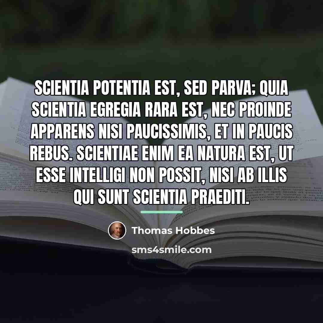 “Scientia potentia est, sed parva; quia scientia egregia rara est,…” quote by Thomas Hobbes