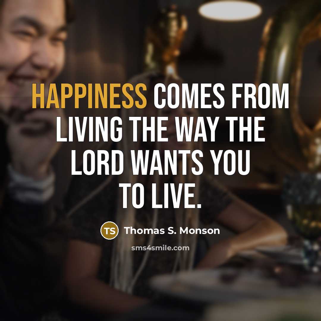 “Happiness comes from living the way the Lord wants you…” quote by Thomas S. Monson