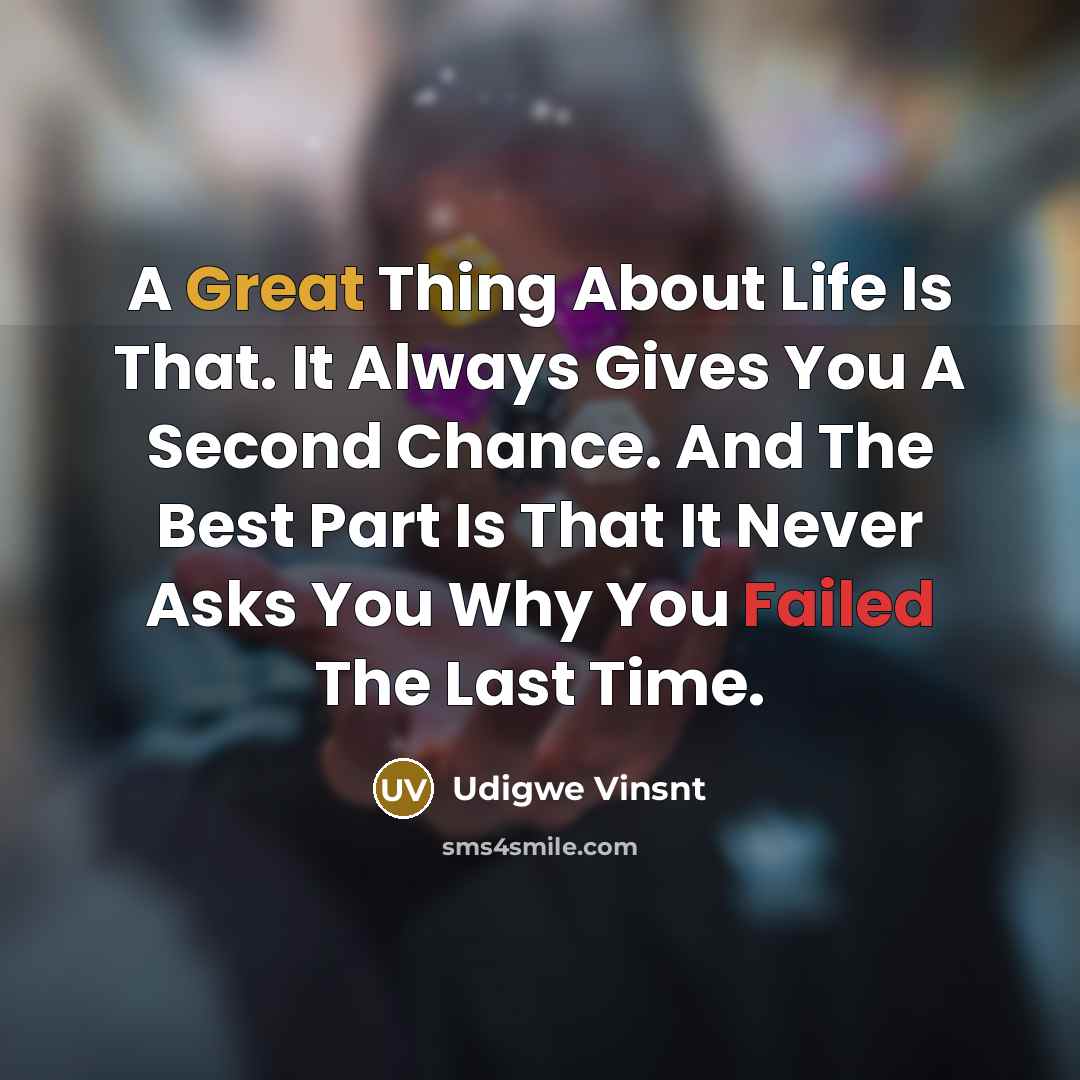 “A Great Thing About Life Is That. It Always Gives You A Second Chance. And The Best Part Is That It Never Asks You Why You Failed The Last Time.” quote by Udigwe Vinsnt