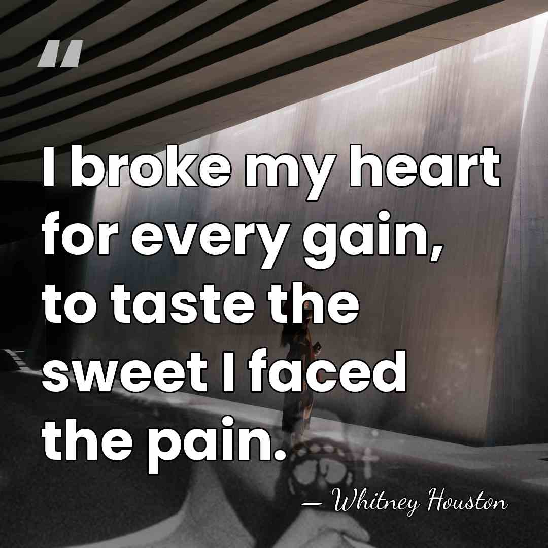 I broke my heart for every gain, to taste the sweet I&hellip; - Whitney Houston