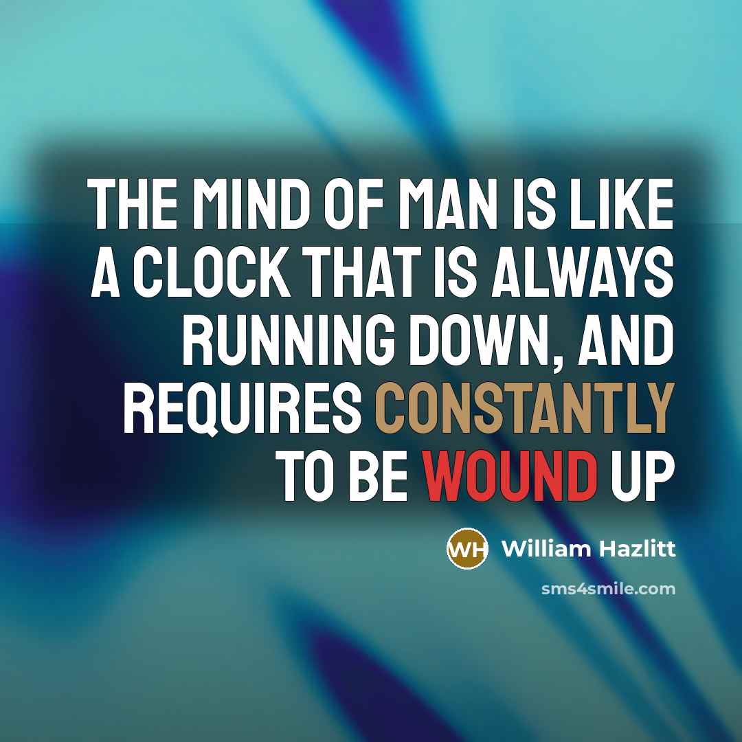“The mind of man is like a clock that is always running down, and requires constantly to be wound up” quote by William Hazlitt