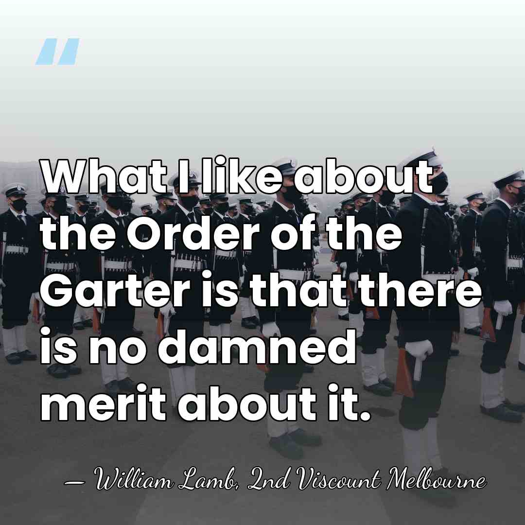 What I like about the Order of the Garter is that there&hellip; - William Lamb, 2nd Viscount Melbourne