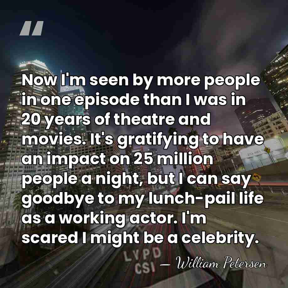 Now I'm seen by more people in one episode than I was&hellip; - William Petersen