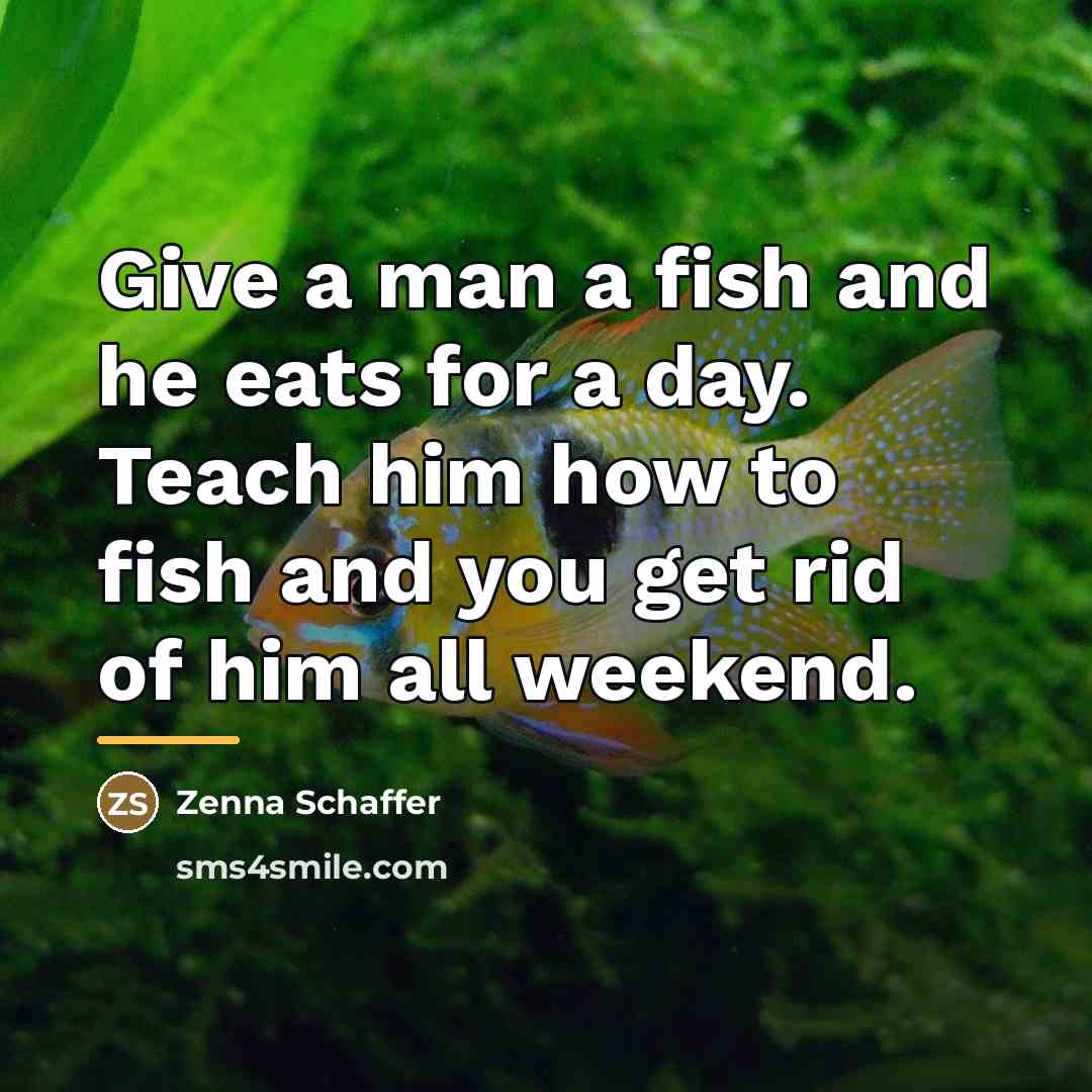 “Give a man a fish and he eats for a…” quote by Zenna Schaffer