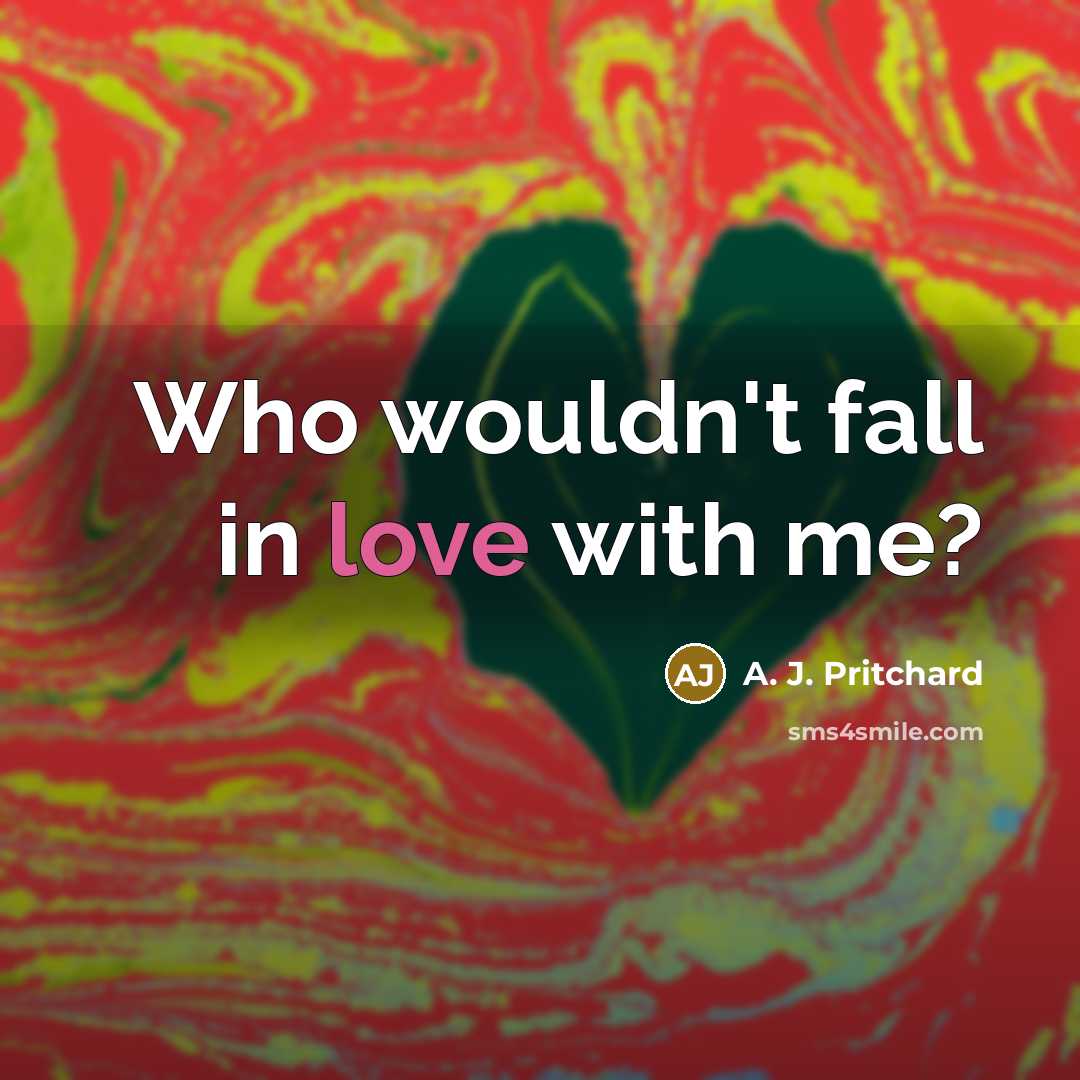 “Who wouldn't fall in love with me?…” quote by A. J. Pritchard