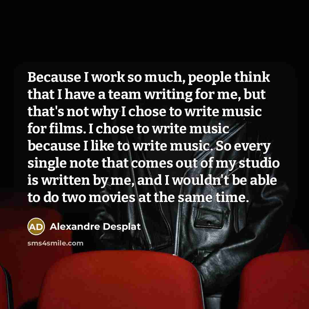 “Because I work so much, people think that I have…” quote by Alexandre Desplat