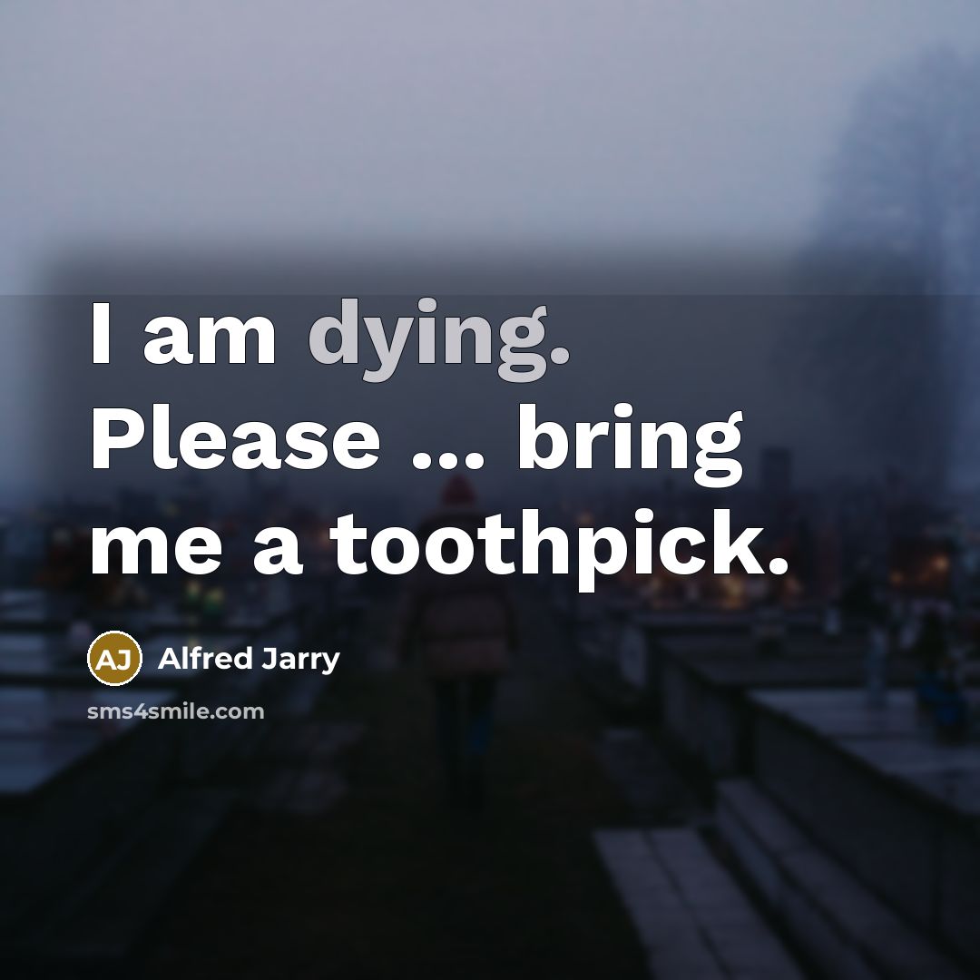“I am dying. Please ... bring me a toothpick.…” quote by Alfred Jarry