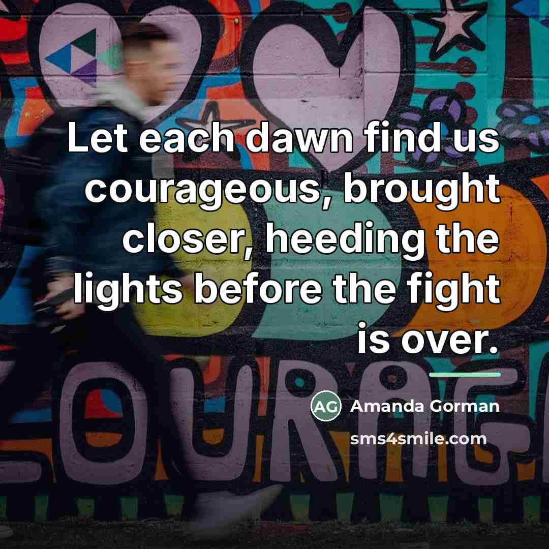 “Let each dawn find us courageous, brought closer, heeding the…” quote by Amanda Gorman