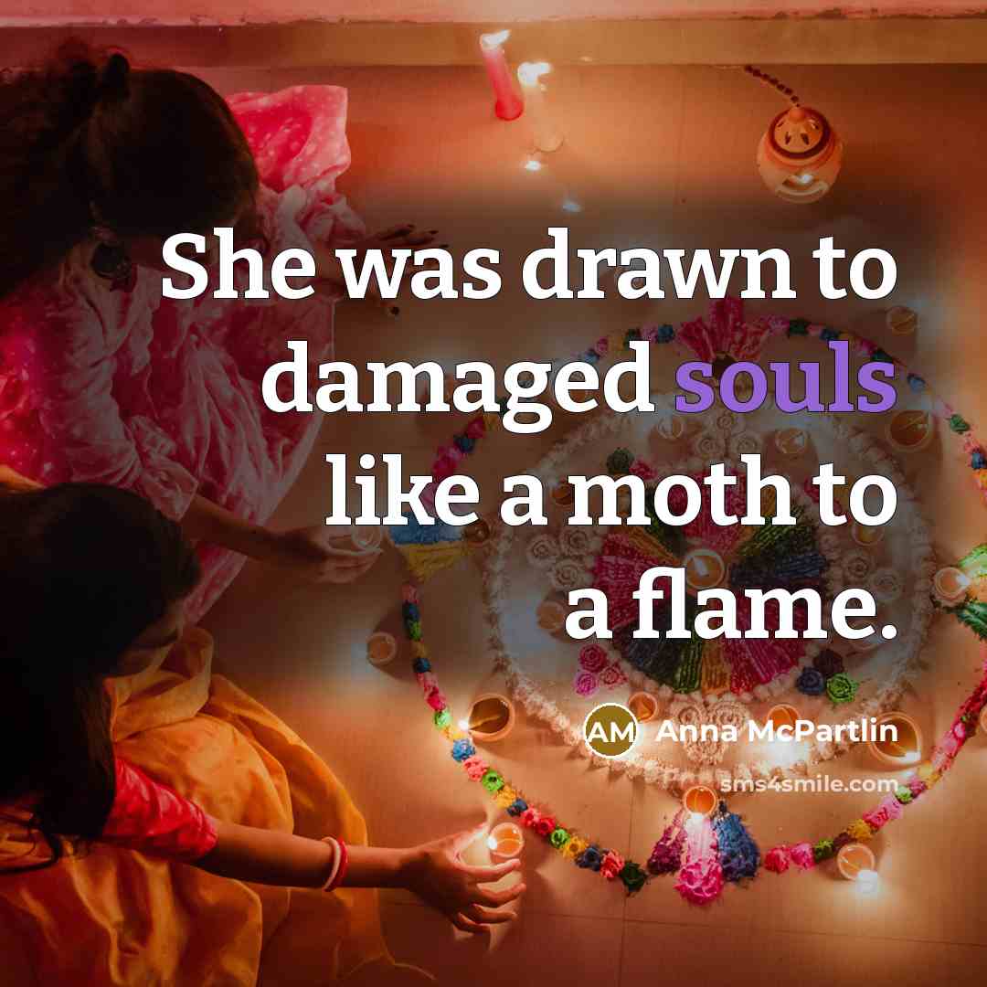 “She was drawn to damaged souls like a moth to a flame.” quote by Anna McPartlin