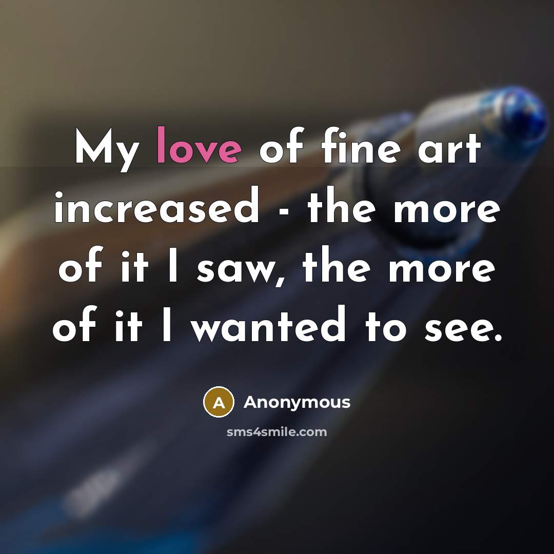 “My love of fine art increased - the more of…” quote by Anonymous