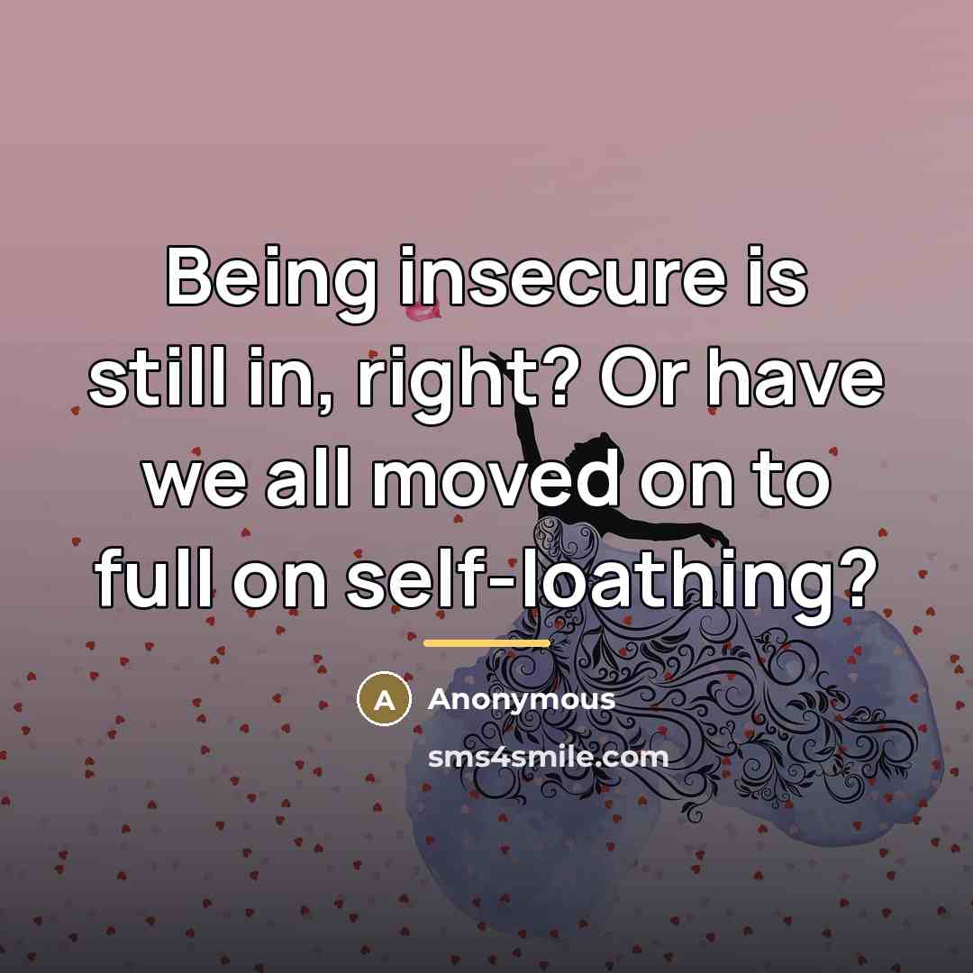 “Being insecure is still in, right? Or have we all…” quote by Anonymous