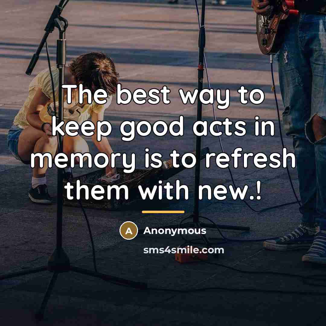 “The best way to keep good acts in memory is…” quote by Anonymous