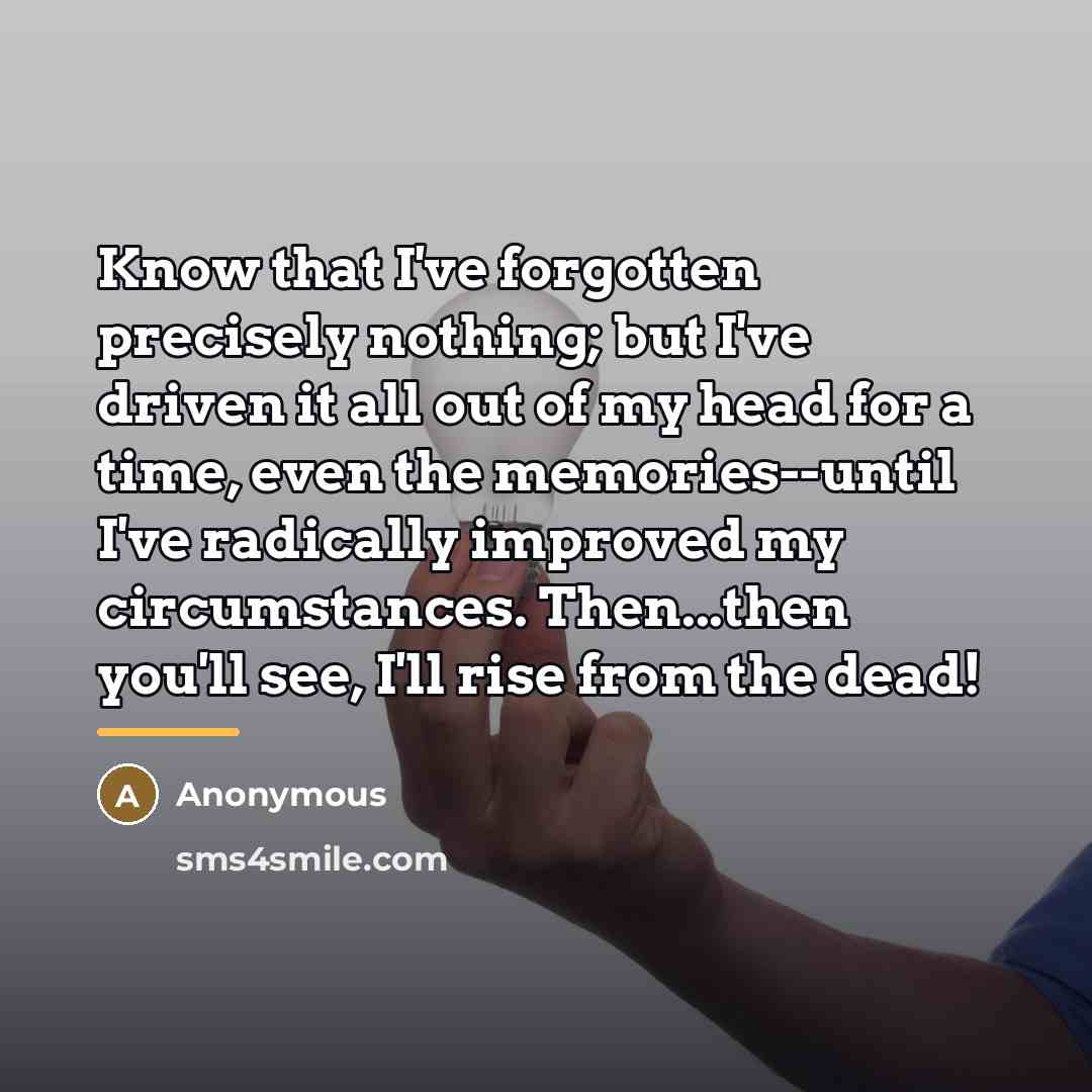 “Know that I've forgotten precisely nothing; but I've driven it…” quote by Anonymous