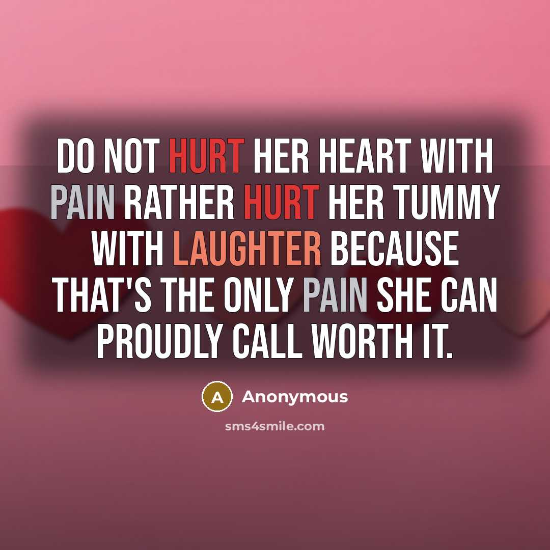 “Do not hurt her heart with pain rather hurt her tummy with laughter because that's the only pain she can proudly call worth it.” quote by Anonymous