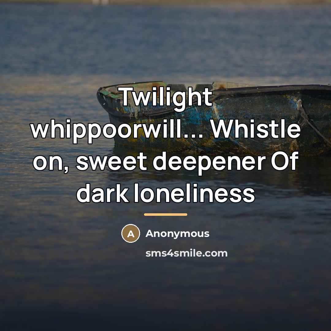 “Twilight whippoorwill... Whistle on, sweet deepener Of dark loneliness…” quote by Anonymous