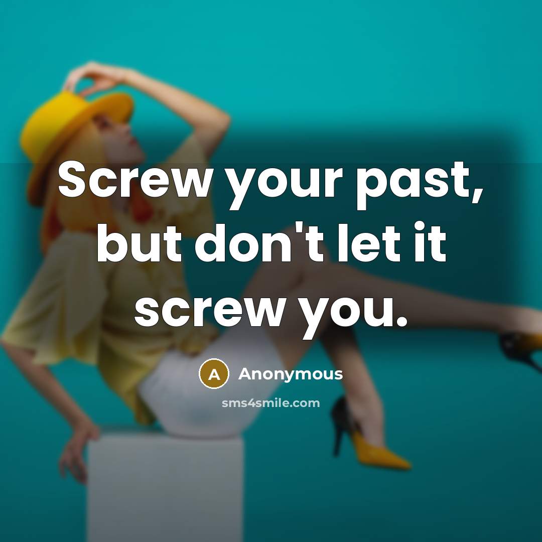 “Screw your past, but don't let it screw you.…” quote by Anonymous