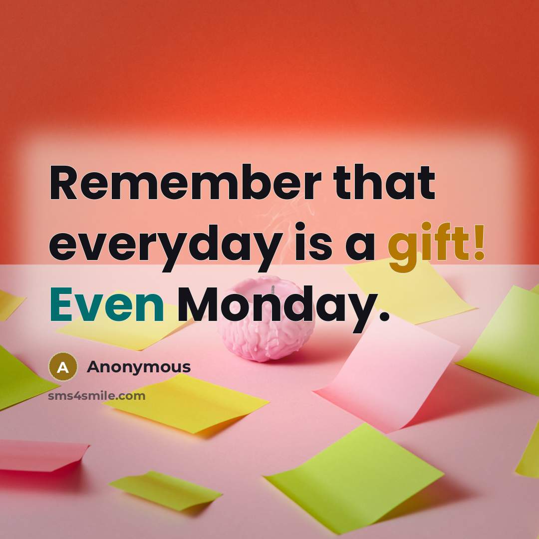“Remember that everyday is a gift! Even Monday.” quote by Anonymous