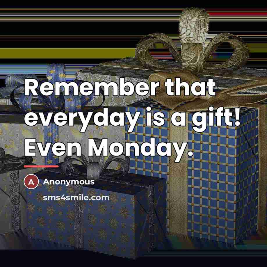 “Remember that everyday is a gift! Even Monday.…” quote by Anonymous