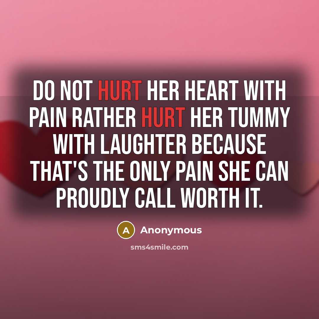 “Do not hurt her heart with pain rather hurt her tummy with laughter because that's the only pain she can proudly call worth it.” quote by Anonymous