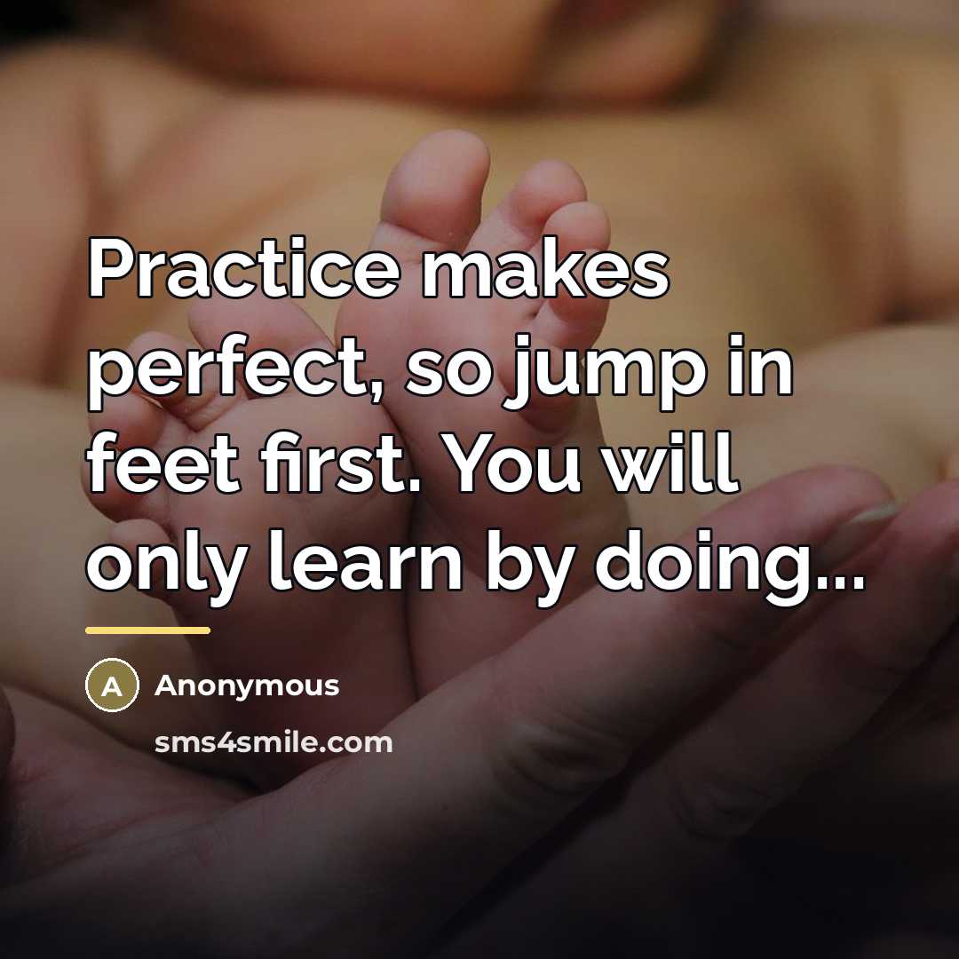 “Practice makes perfect, so jump in feet first. You will…” quote by Anonymous