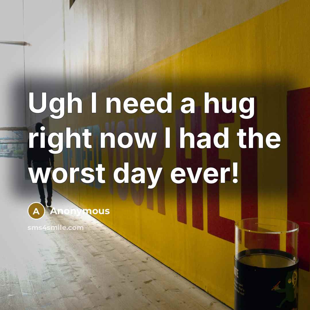 “Ugh I need a hug right now I had the worst day ever!” quote by Anonymous