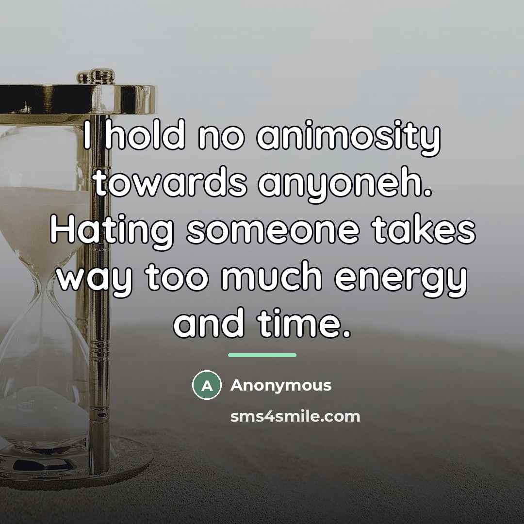 “I hold no animosity towards anyoneh. Hating someone takes way…” quote by Anonymous