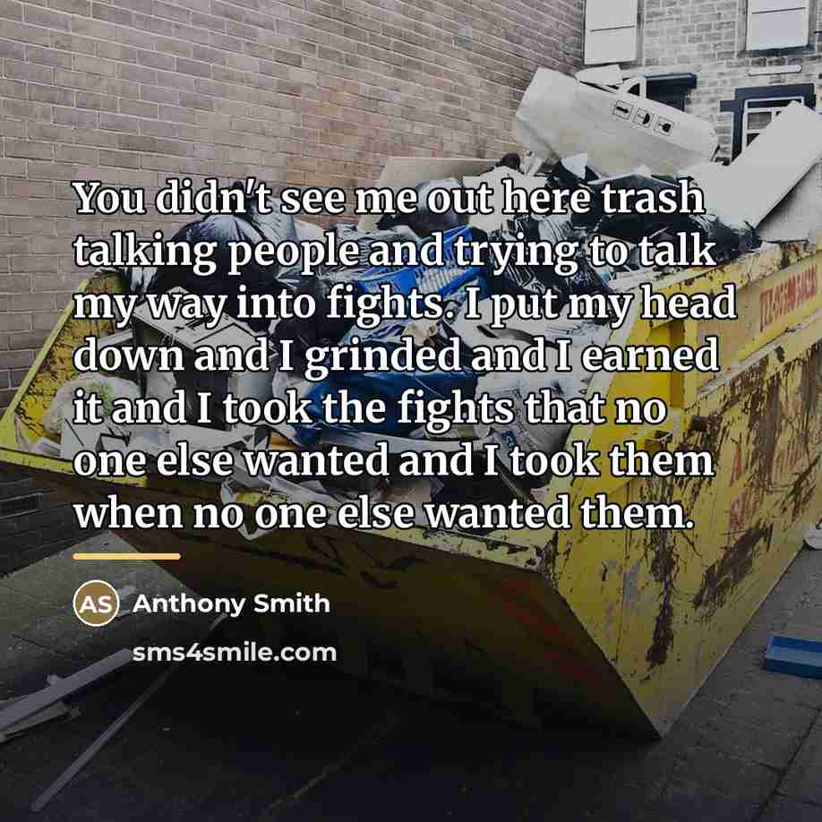 “You didn't see me out here trash talking people and…” quote by Anthony Smith
