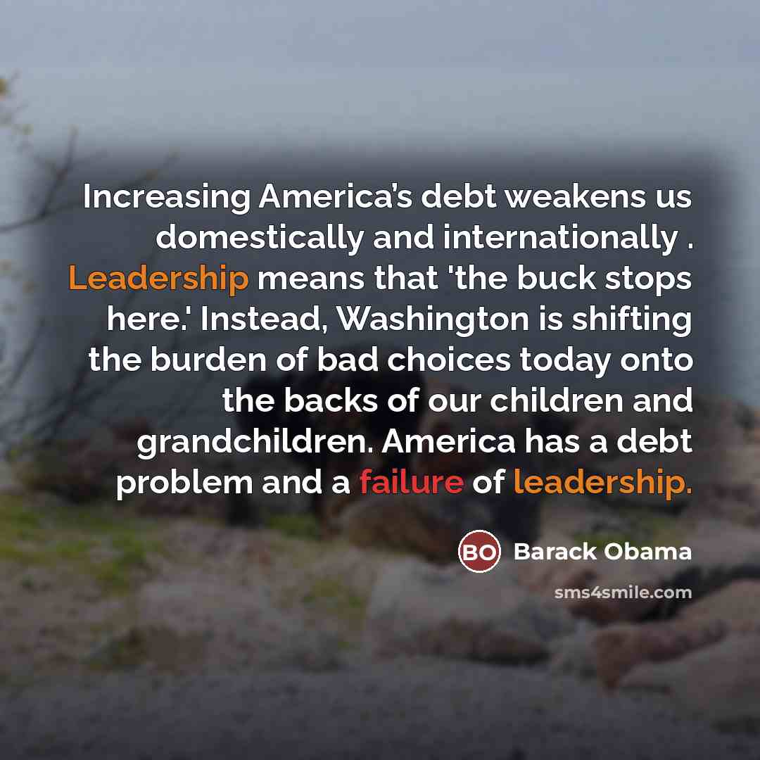 “Increasing America’s debt weakens us domestically and internationally . Leadership…” quote by Barack Obama