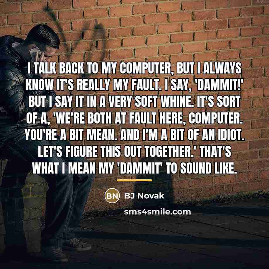 “I talk back to my computer, but I always know…” quote by BJ Novak