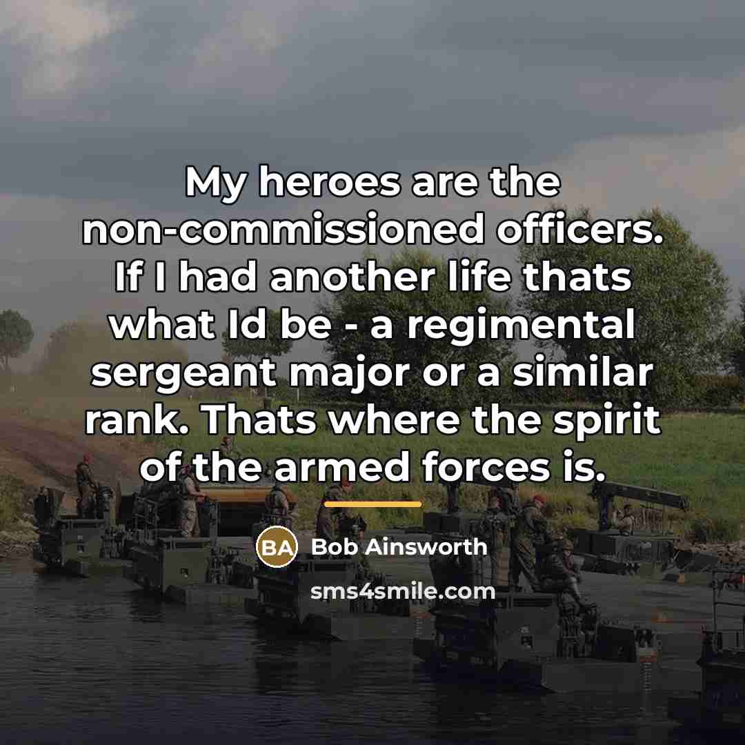 “My heroes are the non-commissioned officers. If I had another…” quote by Bob Ainsworth