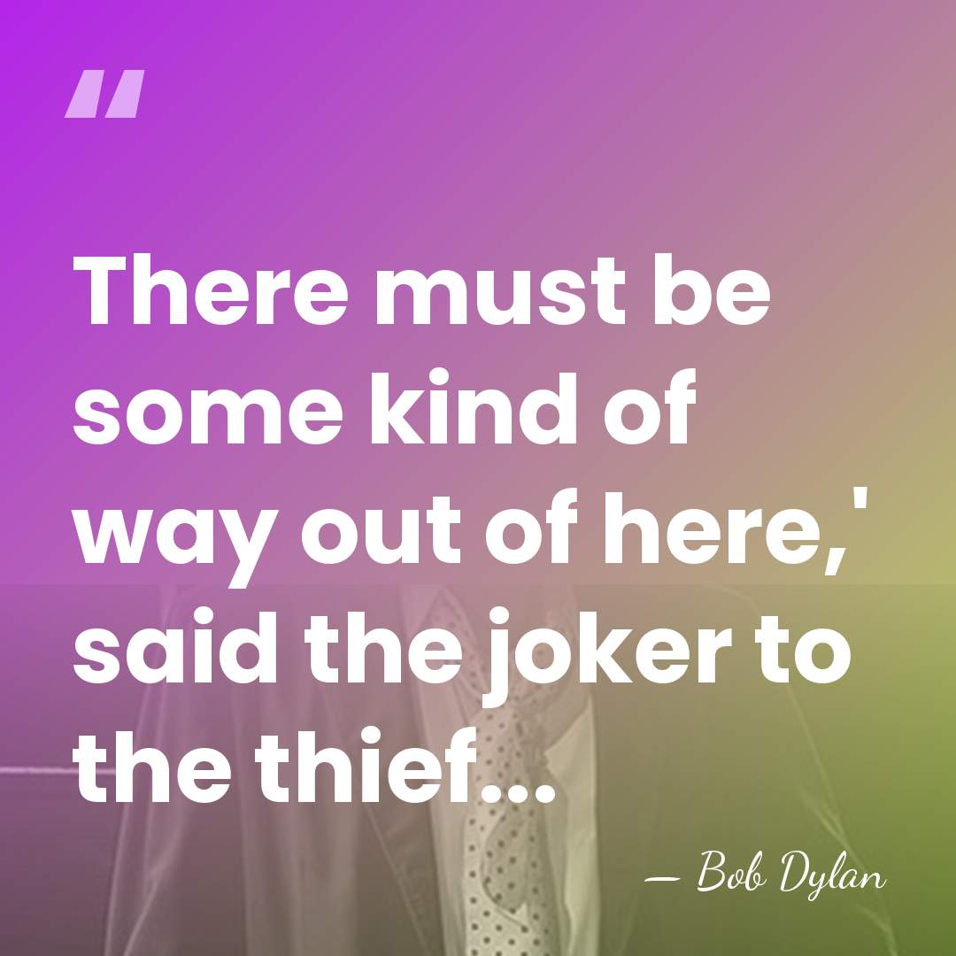 There must be some kind of way out of here,' said the&hellip; - Bob Dylan