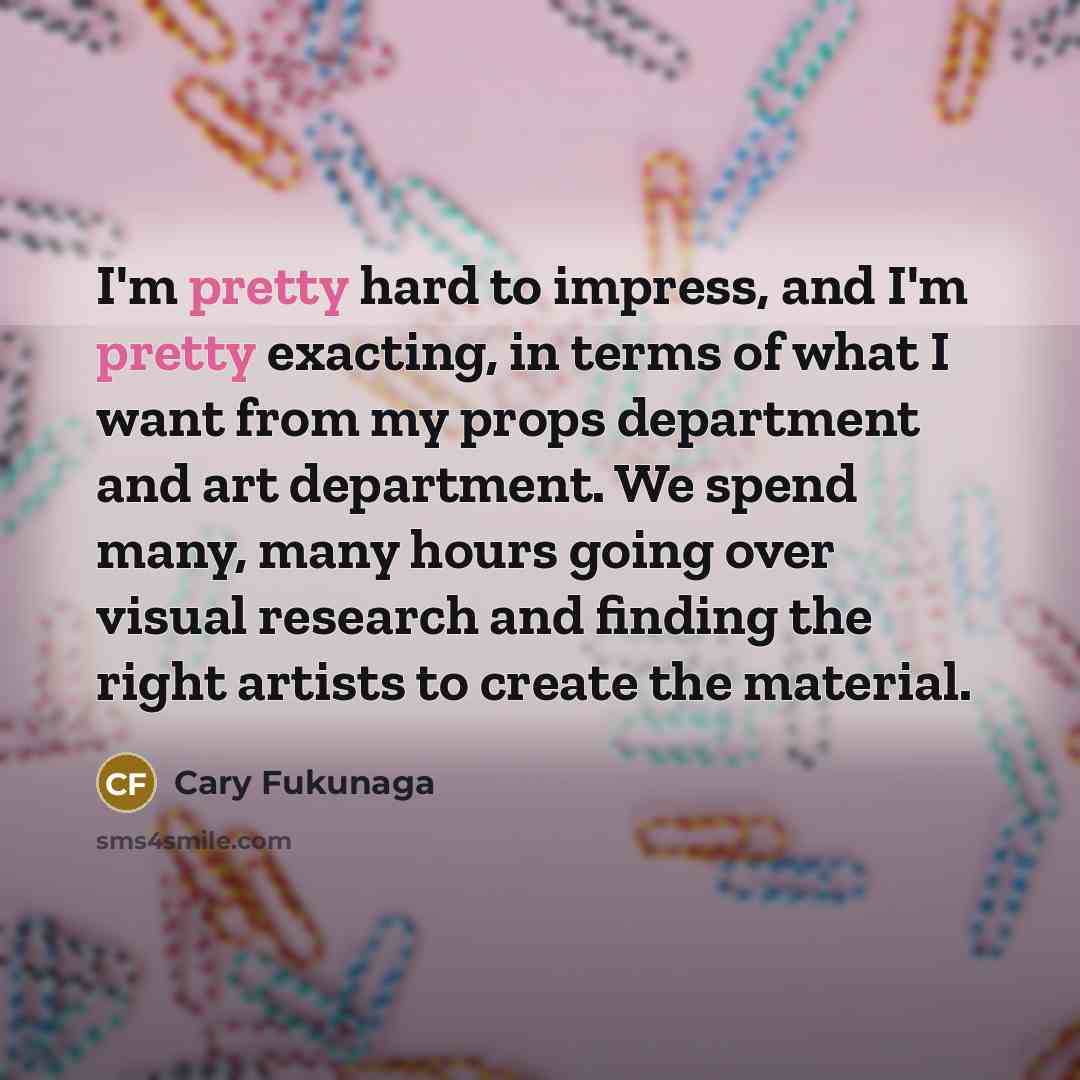“I'm pretty hard to impress, and I'm pretty exacting, in…” quote by Cary Fukunaga