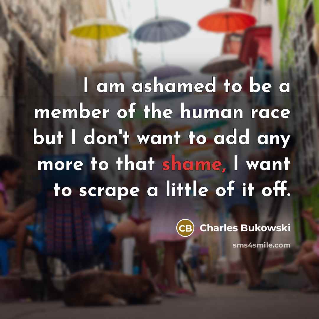 “I am ashamed to be a member of the human…” quote by Charles Bukowski
