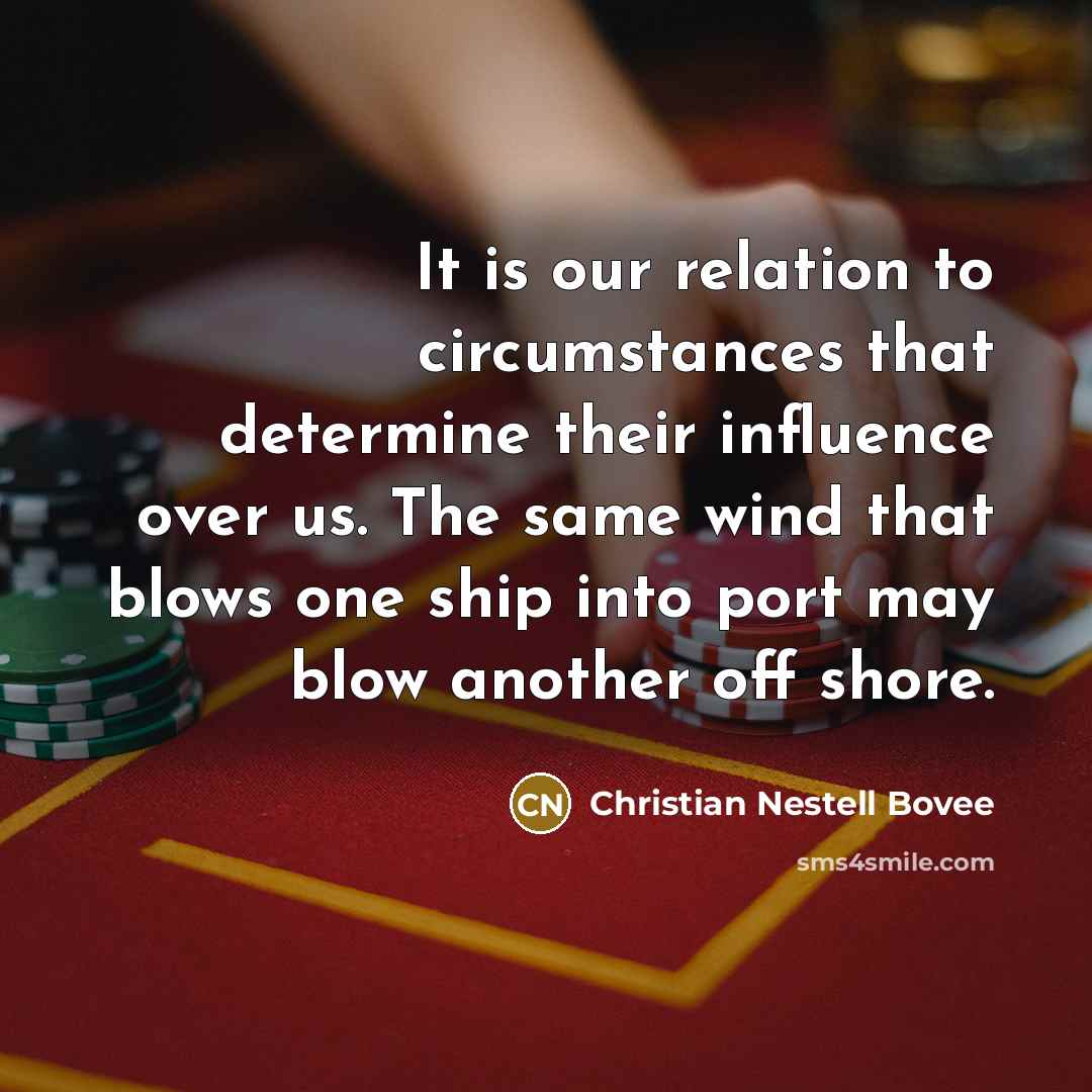 “It is our relation to circumstances that determine their influence…” quote by Christian Nestell Bovee