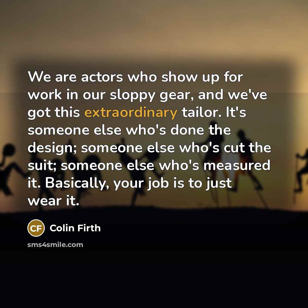 “We are actors who show up for work in our…” quote by Colin Firth