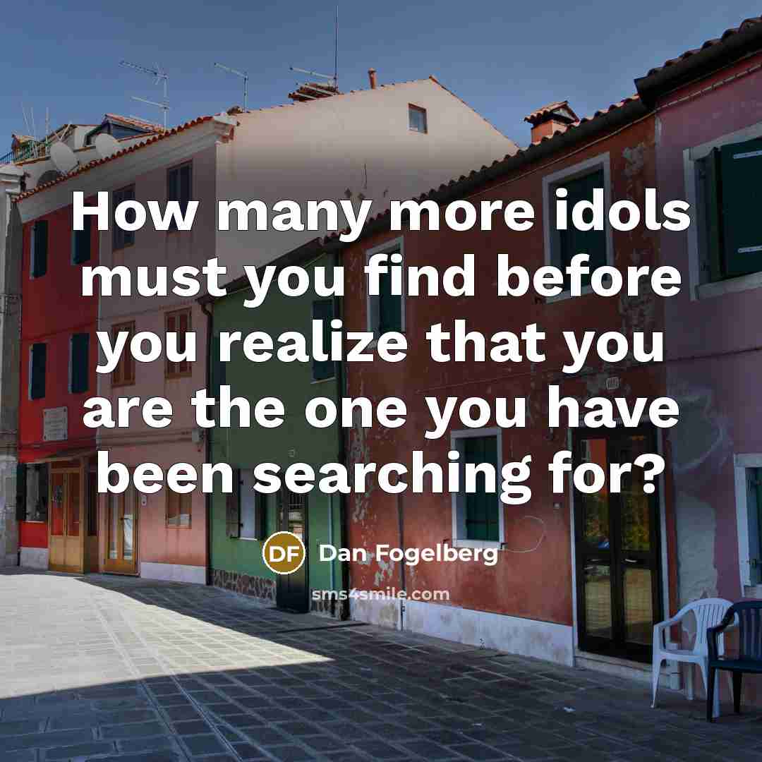 “How many more idols must you find before you realize…” quote by Dan Fogelberg