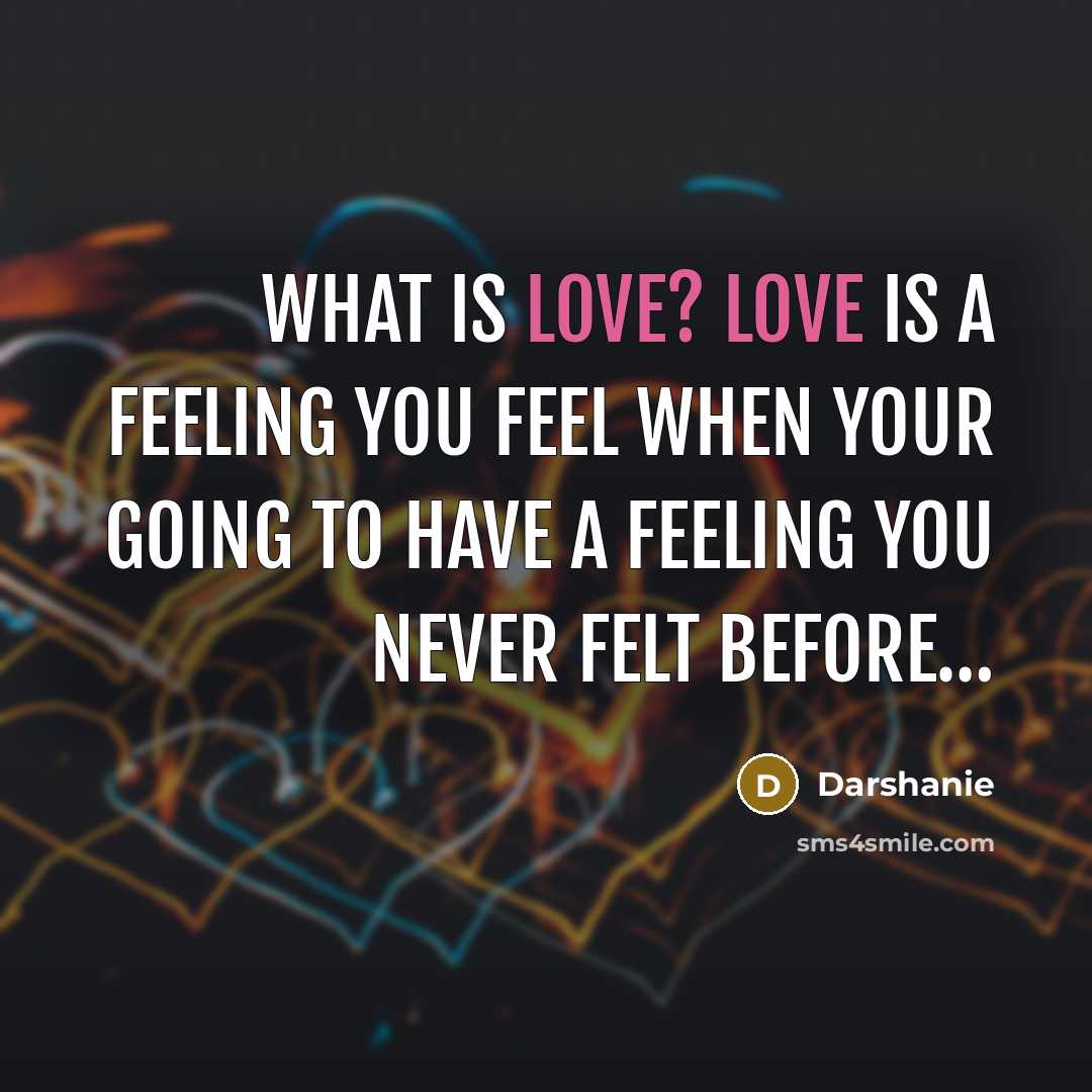 “What is love? Love is a feeling you feel when your going to have a feeling you never felt before…” quote by Darshanie