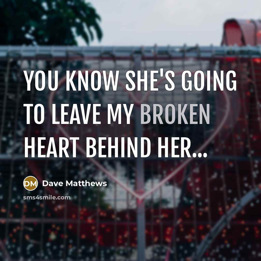 “You know she's going to leave my broken heart behind…” quote by Dave Matthews