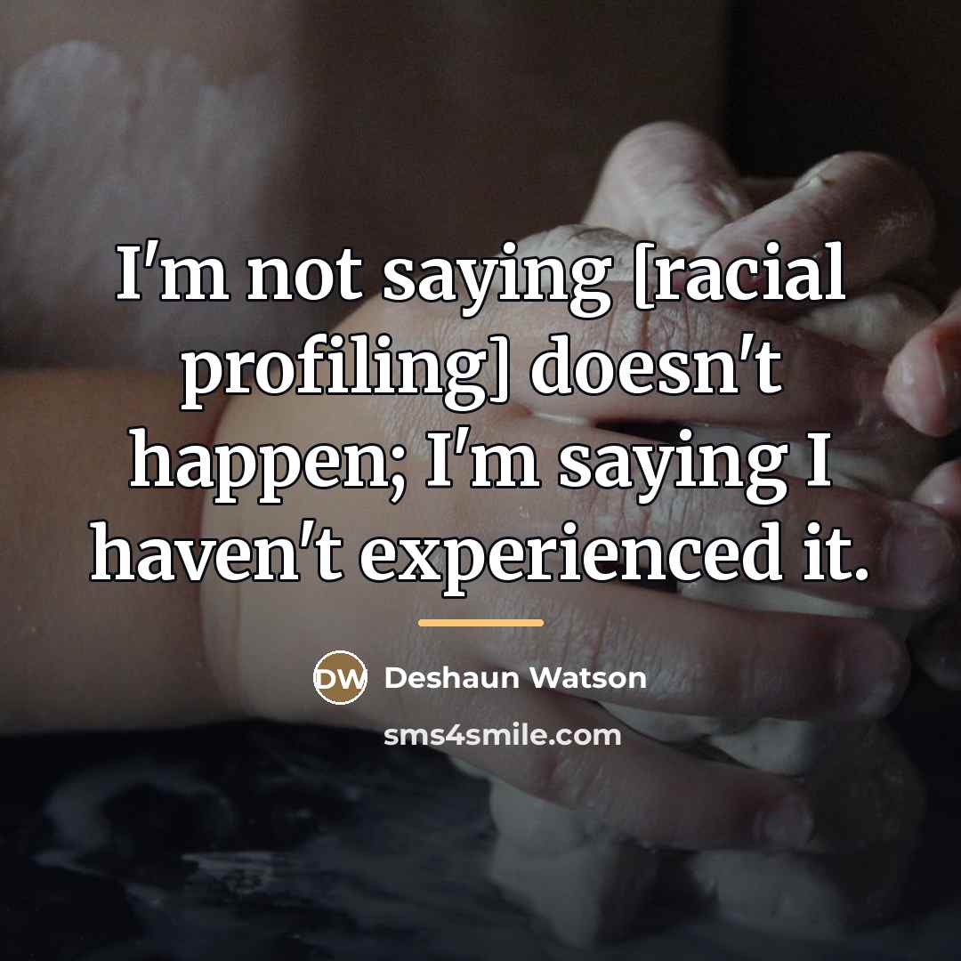 “I'm not saying [racial profiling] doesn't happen; I'm saying I…” quote by Deshaun Watson