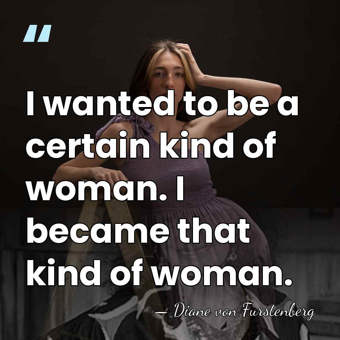 I wanted to be a certain kind of woman. I became that&hellip; - Diane von Furstenberg