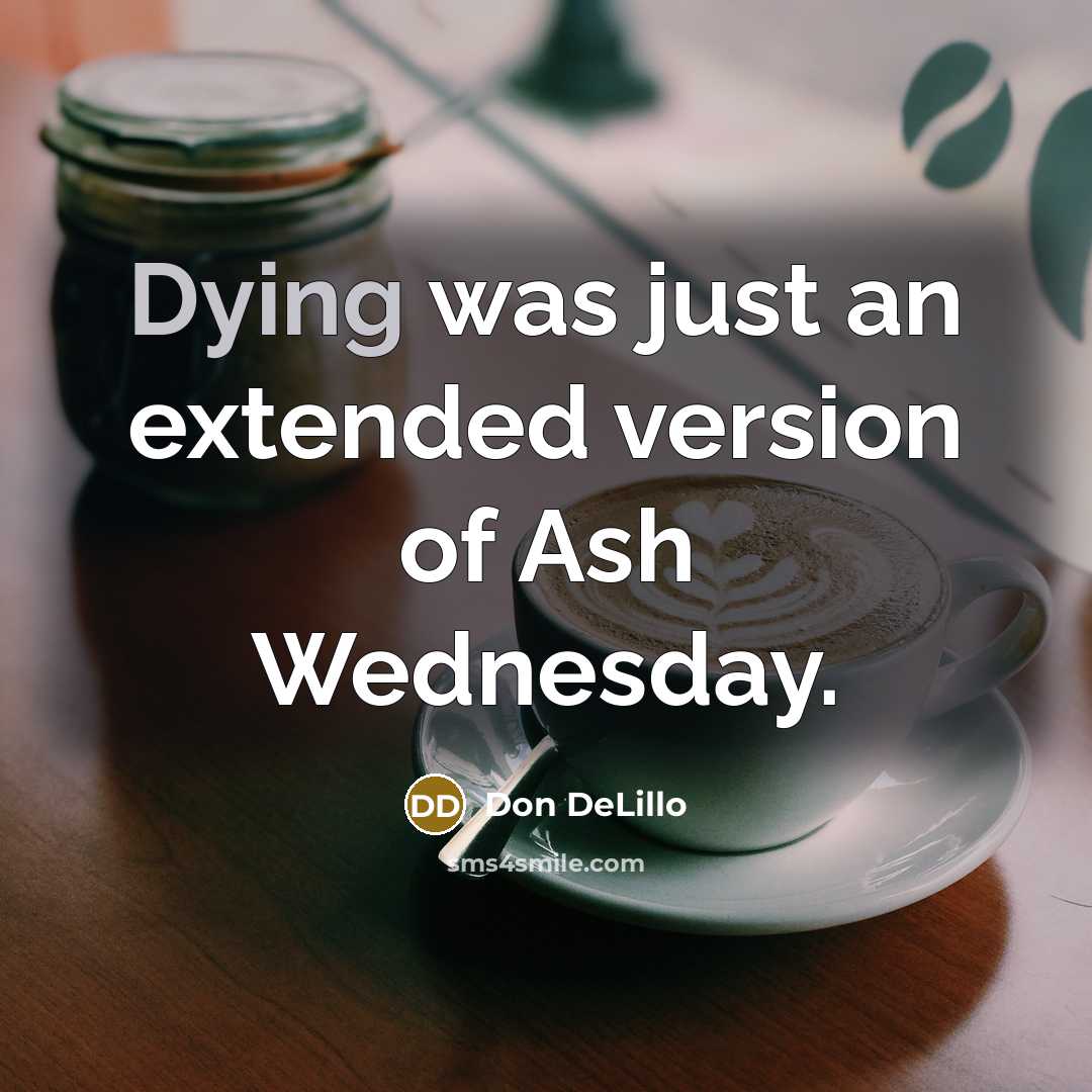“Dying was just an extended version of Ash Wednesday.…” quote by Don DeLillo