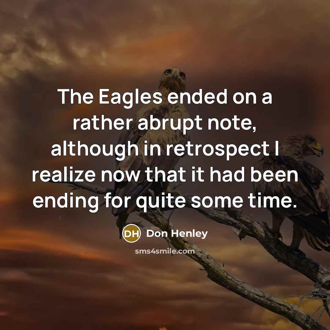 “The Eagles ended on a rather abrupt note, although in retrospect I realize now that it had been ending for quite some time.” quote by Don Henley