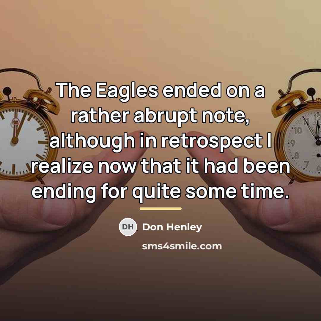 “The Eagles ended on a rather abrupt note, although in…” quote by Don Henley