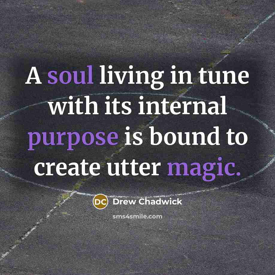 “A soul living in tune with its internal purpose is bound to create utter magic.” quote by Drew Chadwick