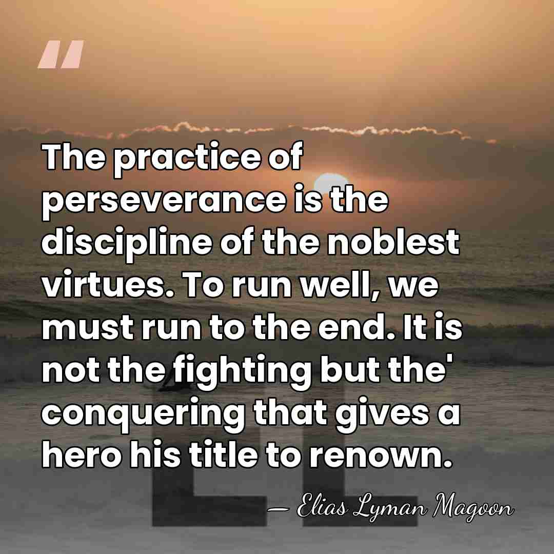 The practice of perseverance is the discipline of the noblest virtues. To&hellip; - Elias Lyman Magoon