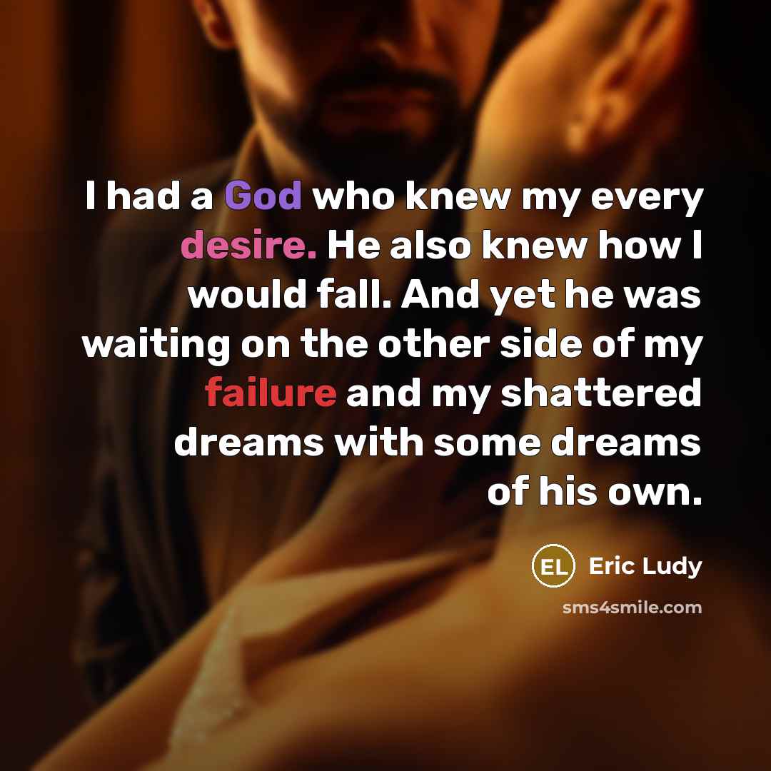 “I had a God who knew my every desire. He…” quote by Eric Ludy