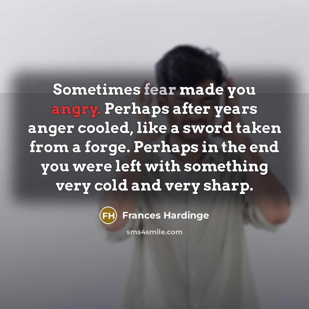 “Sometimes fear made you angry. Perhaps after years anger cooled,…” quote by Frances Hardinge